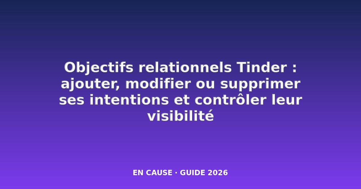 Comment ajouter ou supprimer vos objectifs relationnels sur Tinder ?